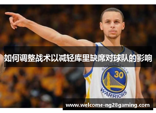 如何调整战术以减轻库里缺席对球队的影响