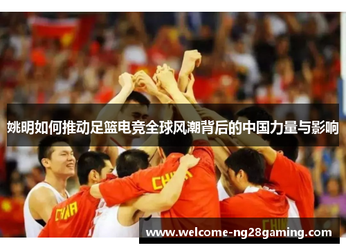 姚明如何推动足篮电竞全球风潮背后的中国力量与影响