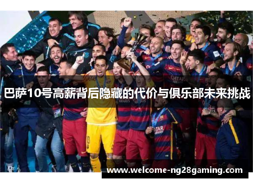 巴萨10号高薪背后隐藏的代价与俱乐部未来挑战