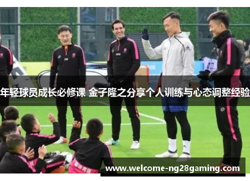 年轻球员成长必修课 金子隆之分享个人训练与心态调整经验