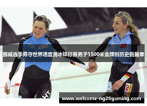 挪威选手勇夺世界速度滑冰锦标赛男子1500米金牌创历史新篇章