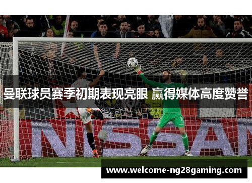 曼联球员赛季初期表现亮眼 赢得媒体高度赞誉