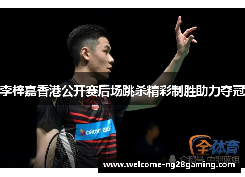 李梓嘉香港公开赛后场跳杀精彩制胜助力夺冠
