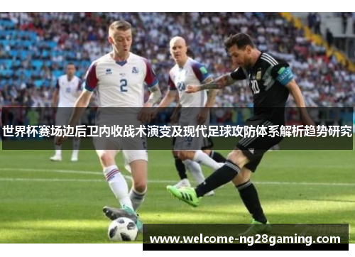 世界杯赛场边后卫内收战术演变及现代足球攻防体系解析趋势研究