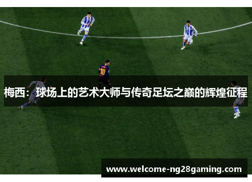 梅西：球场上的艺术大师与传奇足坛之巅的辉煌征程