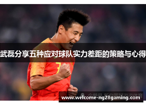 武磊分享五种应对球队实力差距的策略与心得