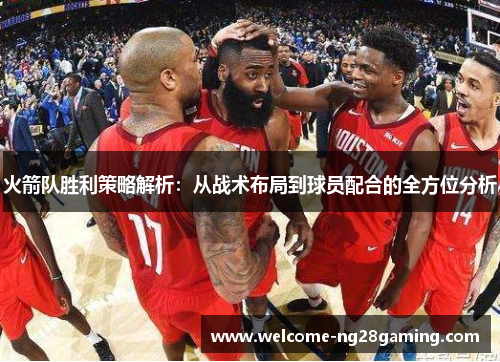 火箭队胜利策略解析：从战术布局到球员配合的全方位分析