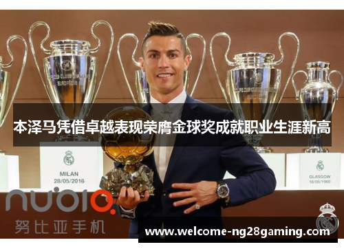 本泽马凭借卓越表现荣膺金球奖成就职业生涯新高