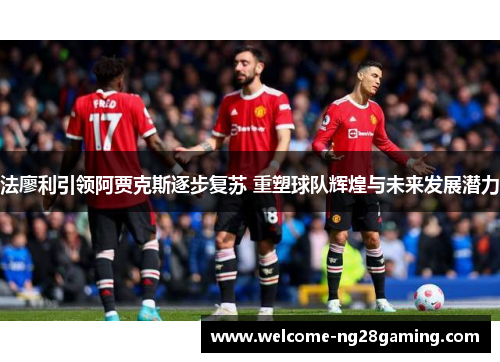 法廖利引领阿贾克斯逐步复苏 重塑球队辉煌与未来发展潜力 法廖利引领阿贾克斯逐步复苏 重塑球队辉煌与未来发展潜力