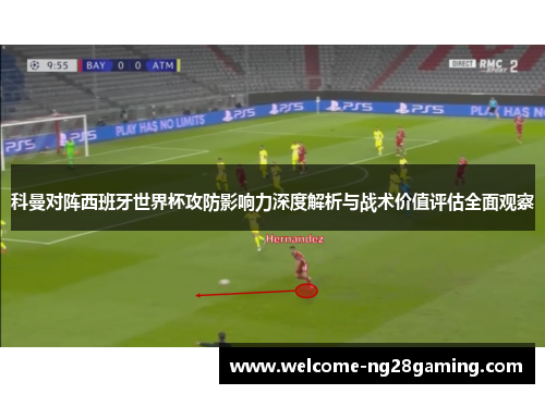 科曼对阵西班牙世界杯攻防影响力深度解析与战术价值评估全面观察 科曼对阵西班牙世界杯攻防影响力深度解析与战术价值评估全面观察