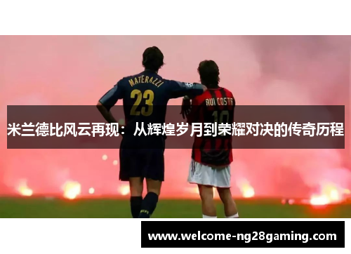 米兰德比风云再现：从辉煌岁月到荣耀对决的传奇历程