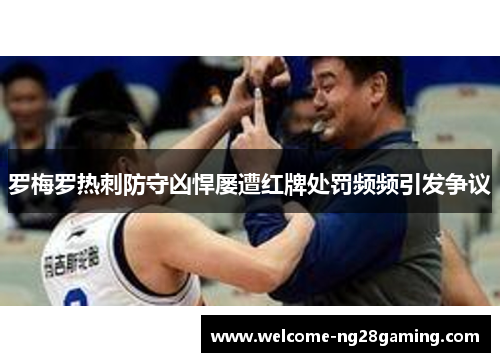 罗梅罗热刺防守凶悍屡遭红牌处罚频频引发争议