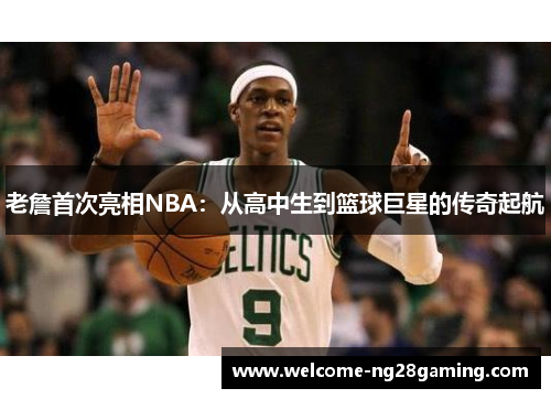 老詹首次亮相NBA：从高中生到篮球巨星的传奇起航