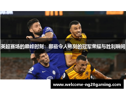 英超赛场的巅峰时刻：那些令人铭刻的冠军荣耀与胜利瞬间