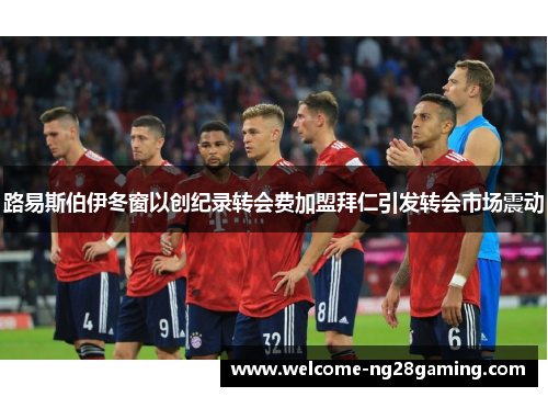 路易斯伯伊冬窗以创纪录转会费加盟拜仁引发转会市场震动