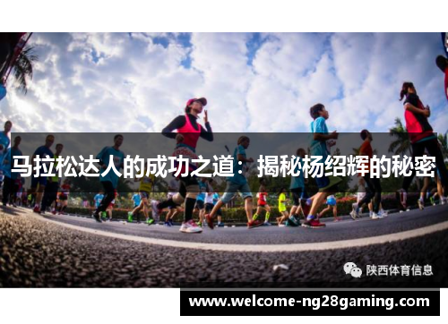马拉松达人的成功之道:揭秘杨绍辉的秘密 马拉松达人的成功之道:揭秘杨绍辉的秘密