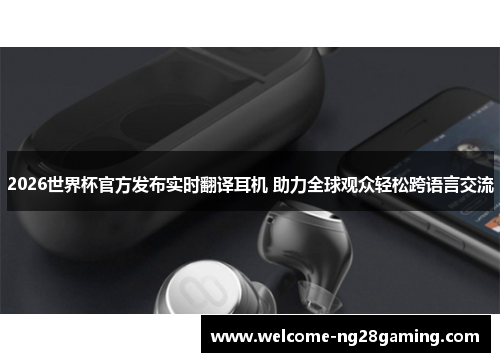 2026世界杯官方发布实时翻译耳机 助力全球观众轻松跨语言交流 2026世界杯官方发布实时翻译耳机 助力全球观众轻松跨语言交流