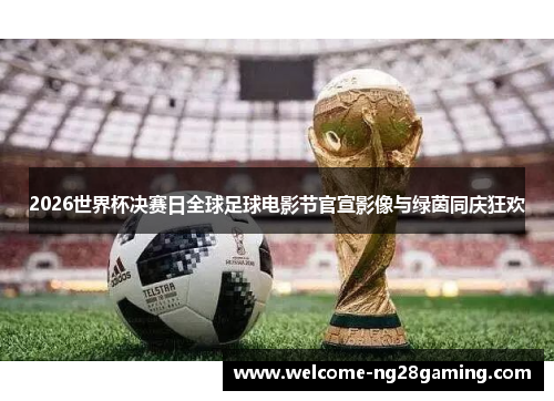2026世界杯决赛日全球足球电影节官宣影像与绿茵同庆狂欢