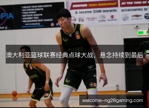 澳大利亚篮球联赛经典点球大战，悬念持续到最后