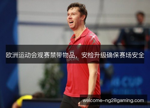 欧洲运动会观赛禁带物品,安检升级确保赛场安全 欧洲运动会观赛禁带物品,安检升级确保赛场安全