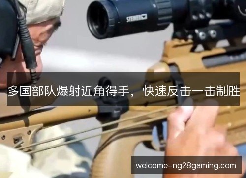 多国部队爆射近角得手,快速反击一击制胜 多国部队爆射近角得手,快速反击一击制胜